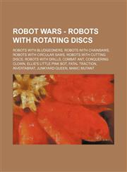 Robot Wars - Robots with Rotating Discs Robots with Bludgeoners, Robots with Chainsaws, Robots with Circular Saws, Robots with Cutting Discs, Robots with Drills, Combat Ant, Conquering Clown, Ellie's Little Pink Bot, Fatal Traction, Invertabrat, Junkyard,1234838303,9781234838300