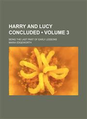Harry and Lucy Concluded (Volume 3); Being the Last Part of Early Lessons,1458827496,9781458827494