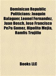 Dominican Republic Politicians Joaquín Balaguer, Leonel Fernández, Juan Bosch, José Francisco Peña Gómez, Hipólito Mejía, Ramfis Trujillo,1157682588,9781157682585