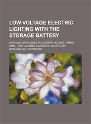 Low Voltage Electric Lighting with the Storage Battery; Specially Applicable to Country Houses, Farms, Small Settlements, Launches, Yachts, Etc,1236897358,9781236897350