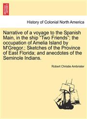 Narrative of a voyage to the Spanish Main, in the ship "Two Friends"; the occupation of Amelia Island by M'Gregor.; Sketches of the Province of East Florida; and anecdotes of the Seminole Indians.,1241501629,9781241501624