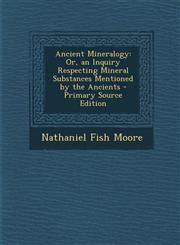 Ancient Mineralogy Or, an Inquiry Respecting Mineral Substances Mentioned by the Ancients - Primary Source Edition,1293686255,9781293686256