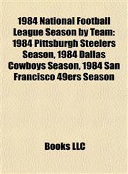 1984 National Football League Season by Team 1984 Pittsburgh Steelers Season, 1984 Dallas Cowboys Season, 1984 San Francisco 49ers Season,1155413601,9781155413600