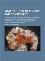 Vitality ; A Symposium of the World's Greatest Authorities on Hygiene, Physical Development, Breathing, Diet Hydropathy, and All the Forces that Tend to Promote and Preserve Vitality,1230020187,9781230020181