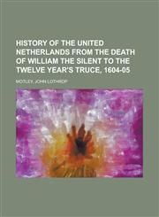 History of the United Netherlands from the Death of William the Silent to the Twelve Year's Truce, 1604-05,1153628775,9781153628778