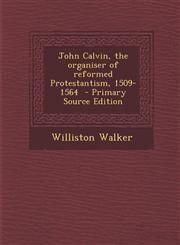 John Calvin, the organiser of reformed Protestantism, 1509-1564  - Primary Source Edition,129588836X,9781295888368