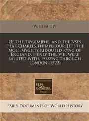 Of the tryu[m]phe, and the 'vses that Charles themperour, [et] the most myghty redouted kyng of England, Henry the. viii. were saluted with, passyng through London (1522),1171328524,9781171328520