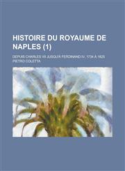 Histoire Du Royaume de Naples; Depuis Charles VII Jusqu'a Ferdinand IV, 1734 a 1825 (1),1153477300,9781153477307