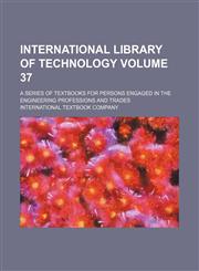 International library of technology Volume 37; a series of textbooks for persons engaged in the engineering professions and trades,123119426X,9781231194263