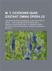 M. T. Ciceronis Quae Exstant Omnia Opera; Cum Deperditorum Fragmentis In Quatuor Partes Divisa .... Tusculanarum Quaestionum Libri 5 Volume 3,1234069016,9781234069018