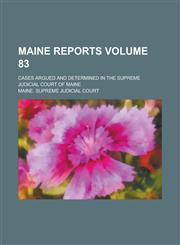 Maine Reports; Cases Argued and Determined in the Supreme Judicial Court of Maine Volume 83,1236813634,9781236813633