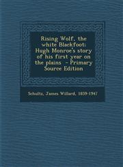 Rising Wolf, the white Blackfoot; Hugh Monroe's story of his first year on the plains  - Primary Source Edition,1295832275,9781295832279