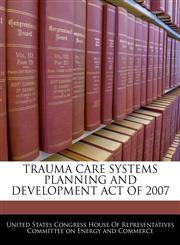 TRAUMA CARE SYSTEMS PLANNING AND DEVELOPMENT ACT OF 2007,1240619030,9781240619030
