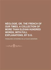 Néologie, or, The French of our times, a collection of more than elevan hundred words, with full explanations, by D.G,1230194215,9781230194219