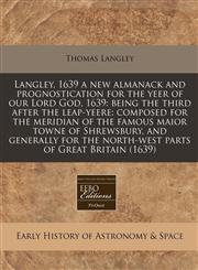 Langley, 1639 a new almanack and prognostication for the yeer of our Lord God, 1639 being the third after the leap-yeere: composed for the meridian of the famous maior towne of Shrewsbury, and generally for the north-west parts of Great Britain (1639),1171277997,9781171277996