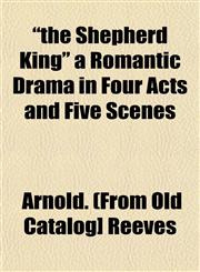 "the Shepherd King" a Romantic Drama in Four Acts and Five Scenes,115322691X,9781153226912