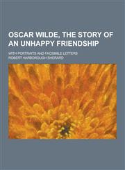 Oscar Wilde, the Story of an Unhappy Friendship; With Portraits and Facsimile Letters,1230347348,9781230347349