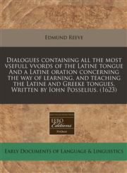 Dialogues containing all the most vsefull vvords of the Latine tongue And a Latine oration concerning the way of learning, and teaching the Latine and Greeke tongues. Written by Iohn Posselius.  (1623),1171347359,9781171347354