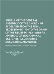 Annals of the General Assembly of the Church of Scotland From the Final Secession in 1739 to the Origin of the Relief in 1752; With an Appendix of Biographical Sketches, Illustrative Documents, and Notes,1150904135,9781150904134