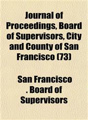 Journal of Proceedings, Board of Supervisors, City and County of San Francisco (73),1153502798,9781153502795