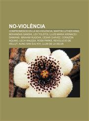 No-violència Compromesos en la no-violència, Martin Luther King, Mohandas Gandhi, Lev Tolstoi, Lluís Maria Xirinacs i Damians, Ibrahim Rugova,1232762024,9781232762027