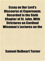 Essay on Our Lord's Discourse at Capernaum; Recorded in the Sixth Chapter of St. John, With Strictures on Cardinal Wiseman's Lectures on the,1154697185,9781154697186