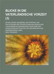 Blicke in Die Vaterlandische Vorzeit; Sitten, Sagen, Bauwerke Und Gerathe, Zur Erlauterung Des Offentlichen Und Hauslichen Volkslebens Im Heidnischen,115353293X,9781153532938