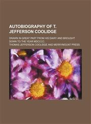 Autobiography of T. Jefferson Coolidge; Drawn in Great Part From His Diary and Brought Down to the Year Mdcccc.,115033651X,9781150336515