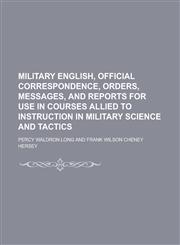 Military English, Official Correspondence, Orders, Messages, and Reports for Use in Courses Allied to Instruction in Military Science and Tactics,1152418327,9781152418325