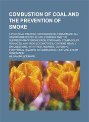 Combustion of Coal and the Prevention of Smoke; A Practical Treatise for Engineers, Firemen and All Others Interested in Fuel Economy and the Suppression of Smoke from Stationary Steam-boiler Furnaces, and from Locomotives; Contains,1236778502,9781236778505