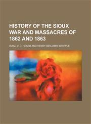 History of the Sioux War and Massacres of 1862 and 1863,1150828412,9781150828416