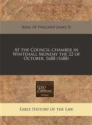 At the Council-chamber in Whitehall Monday the 22 of October, 1688 (1688),1240421184,9781240421183