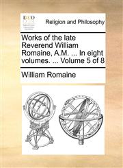 Works of the late Reverend William Romaine, A.M. ... In eight volumes. ...  Volume 5 of 8,1170640931,9781170640937