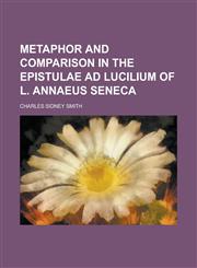 Metaphor and Comparison in the Epistulae Ad Lucilium of L. Annaeus Seneca,1151741787,9781151741783