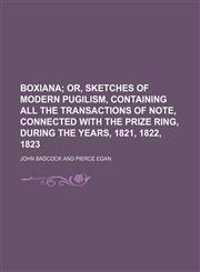 Boxiana;  or, Sketches of modern pugilism, containing all the transactions of note, connected with the prize ring, during the years, 1821, 1822, 1823,1154302857,9781154302851
