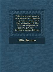 Tuberculin and Vaccine in Tubercular Affections A Practical Guide for the Utilization of the Immune Response in General Practice - Primary Source Edi,1289844186,9781289844189