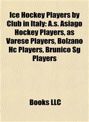 Ice Hockey Players by Club in Italy A.s. Asiago Hockey Players, as Varese Players, Bolzano Hc Players, Brunico Sg Players,1157853803,9781157853800