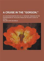 A Cruise in the Gorgon; Or, Eighteen Months on H. M. S. Gorgon, Engaged in the Suppression of the Slave Trade on the East Coast of Africa,123025546X,9781230255460
