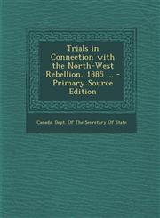 Trials in Connection with the North-West Rebellion, 1885 ... - Primary Source Edition,1293697419,9781293697412