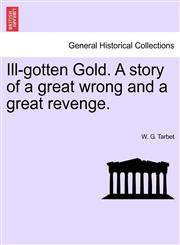 Ill-gotten Gold. A story of a great wrong and a great revenge.,1241578567,9781241578565