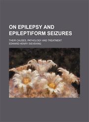 On epilepsy and epileptiform seizures; their causes, pathology and treatment,1236467671,9781236467676