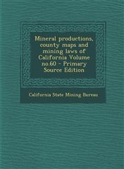 Mineral productions, county maps and mining laws of California Volume no.60 - Primary Source Edition,1293364177,9781293364178