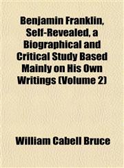 Benjamin Franklin, Self-Revealed, a Biographical and Critical Study Based Mainly on His Own Writings (Volume 2),1151914630,9781151914637