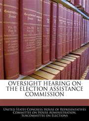 OVERSIGHT HEARING ON THE ELECTION ASSISTANCE COMMISSION,1240530633,9781240530632