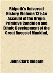 Ridpath's Universal History (Volume 13); An Account of the Origin, Primitive Condition and Ethnic Development of the Great Races of Mankind,,1153394782,9781153394789