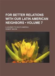 For Better Relations With Our Latin American Neighbors (Volume 7); A Journey to South America,1150441623,9781150441622