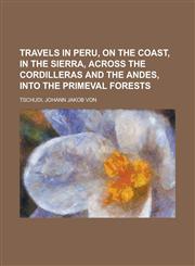 Travels in Peru, on the Coast, in the Sierra, Across the Cordilleras and the Andes, Into the Primeval Forests,1153800012,9781153800013