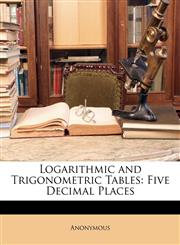 Logarithmic and Trigonometric Tables Five Decimal Places,1146310641,9781146310642