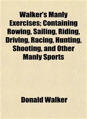 Walker's Manly Exercises; Containing Rowing, Sailing, Riding, Driving, Racing, Hunting, Shooting, and Other Manly Sports,1154885429,9781154885422