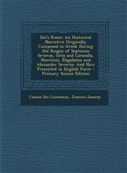 Dio's Rome An Historical Narrative Originally Composed in Greek During the Reigns of Septimus Severus, Geta and Caracalla, Macrin,1289531900,9781289531904